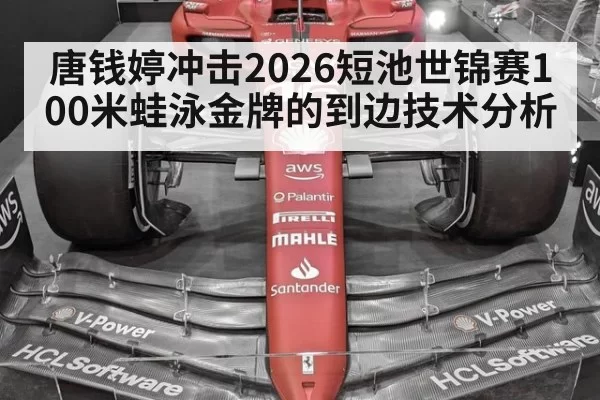 唐钱婷冲击2026短池世锦赛100米蛙泳金牌的到边技术分析